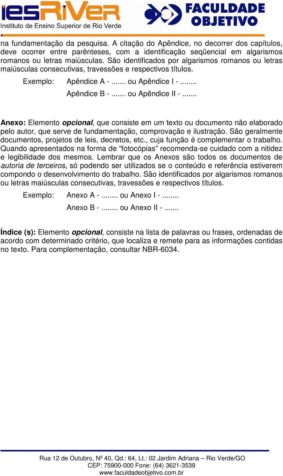 .. Anexo: Elemento, que consiste em um texto ou documento não elaborado pelo autor, que serve de fundamentação, comprovação e ilustração. São geralmente documentos, projetos de leis, decretos, etc.