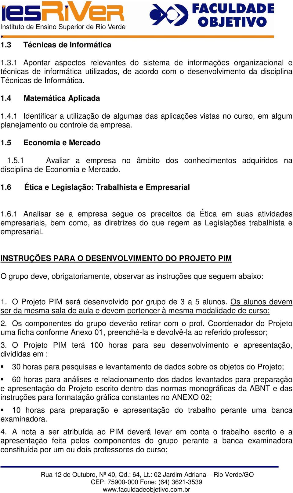 Economia e Mercado 1.5.1 Avaliar a empresa no âmbito dos conhecimentos adquiridos na disciplina de Economia e Mercado. 1.6 