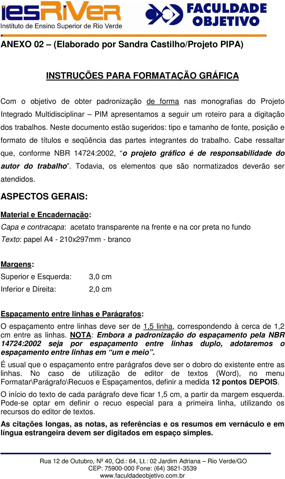 Cabe ressaltar que, conforme NBR 14724:2002, o projeto gráfico é de responsabilidade do autor do trabalho. Todavia, os elementos que são normatizados deverão ser atendidos.