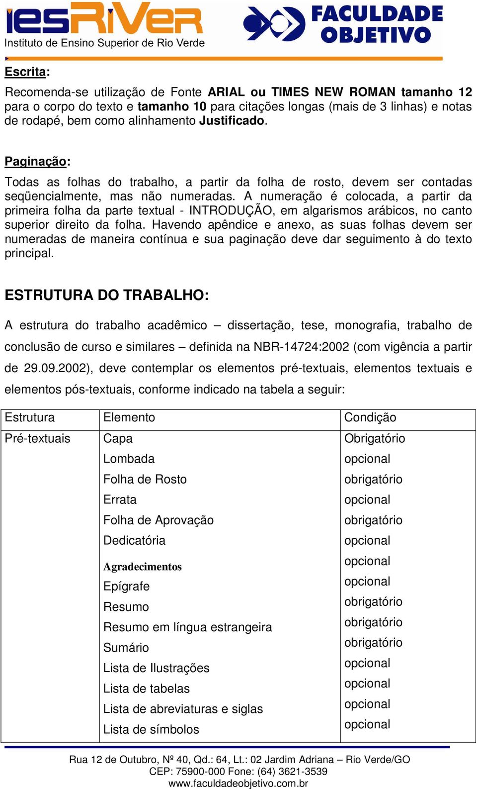 A numeração é colocada, a partir da primeira folha da parte textual - INTRODUÇÃO, em algarismos arábicos, no canto superior direito da folha.