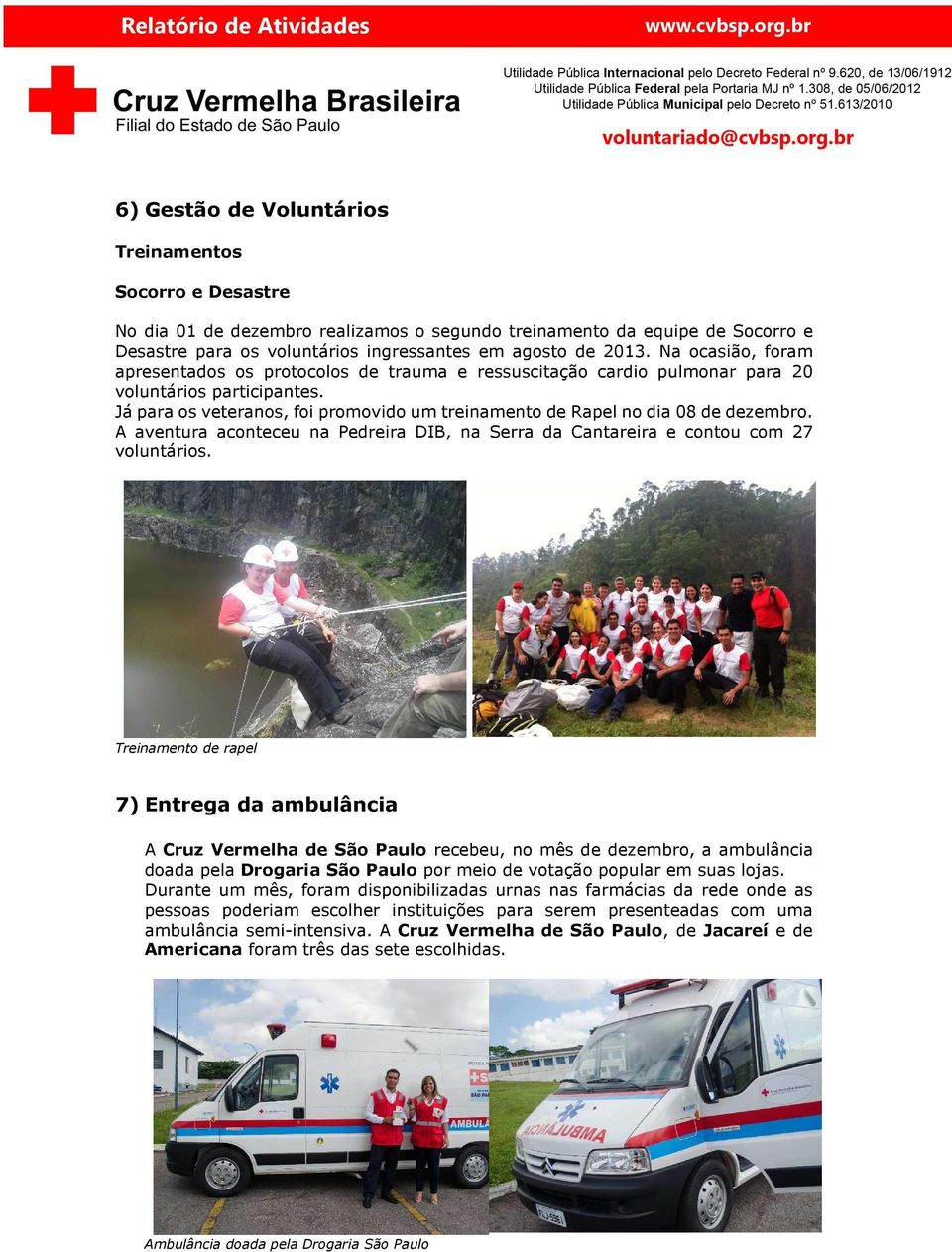 Já para os veteranos, foi promovido um treinamento de Rapel no dia 08 de dezembro. A aventura aconteceu na Pedreira DIB, na Serra da Cantareira e contou com 27 voluntários.