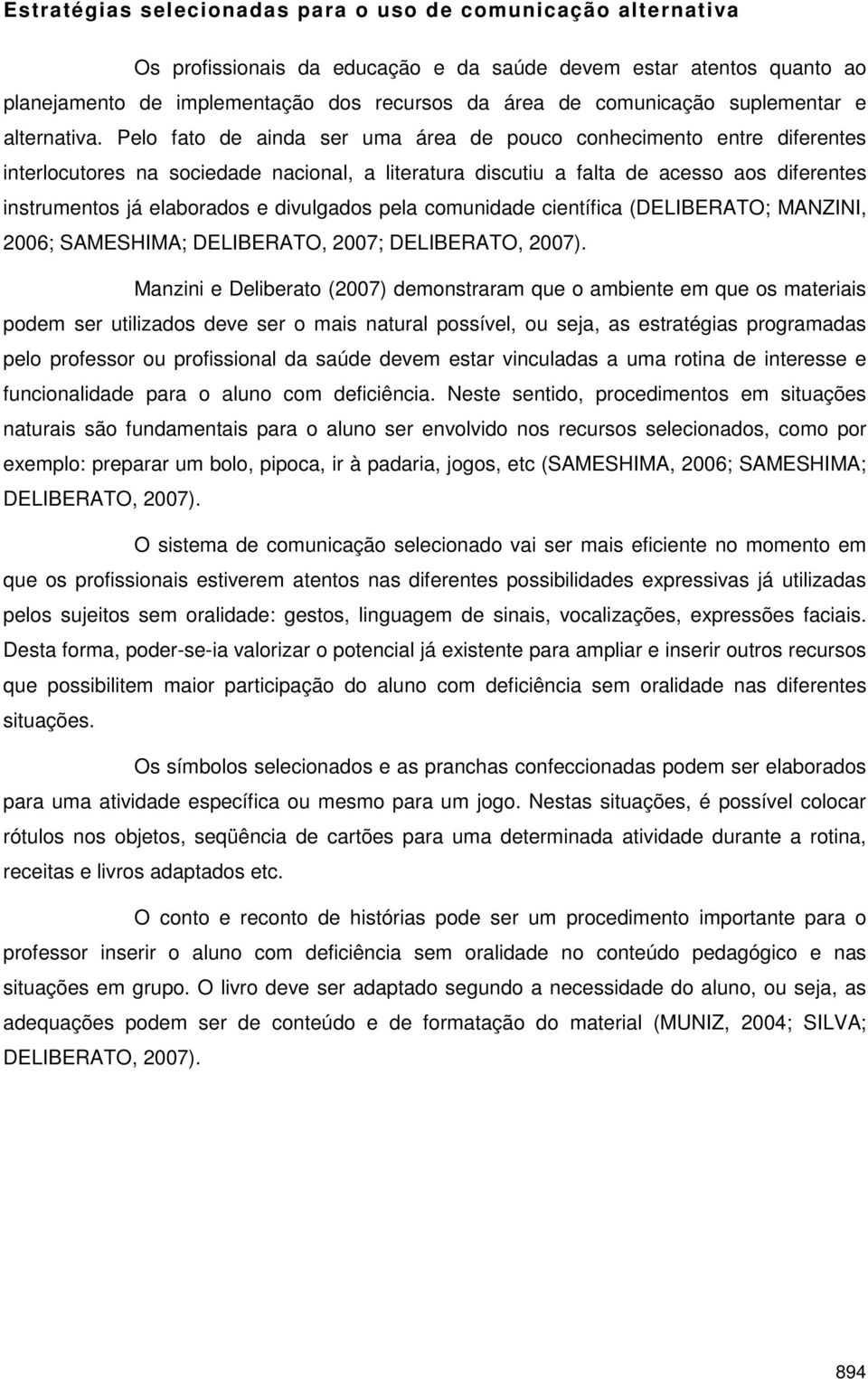 Pelo fato de ainda ser uma área de pouco conhecimento entre diferentes interlocutores na sociedade nacional, a literatura discutiu a falta de acesso aos diferentes instrumentos já elaborados e