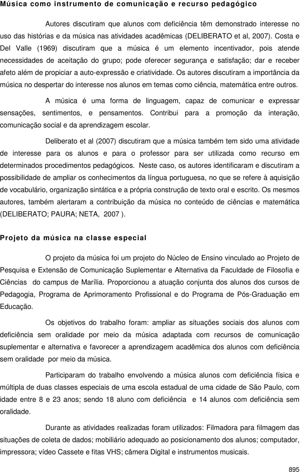 Costa e Del Valle (1969) discutiram que a música é um elemento incentivador, pois atende necessidades de aceitação do grupo; pode oferecer segurança e satisfação; dar e receber afeto além de