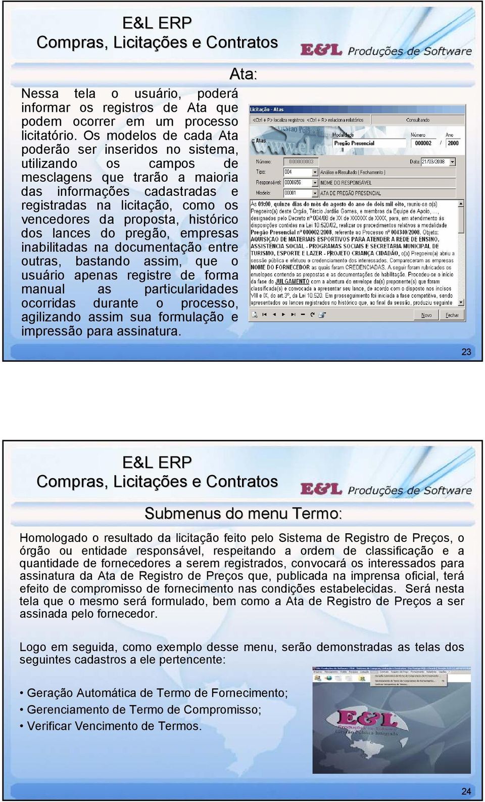 proposta, histórico dos lances do pregão, empresas inabilitadas na documentação entre outras, bastando assim, que o usuário apenas registre de forma manual as particularidades ocorridas durante o