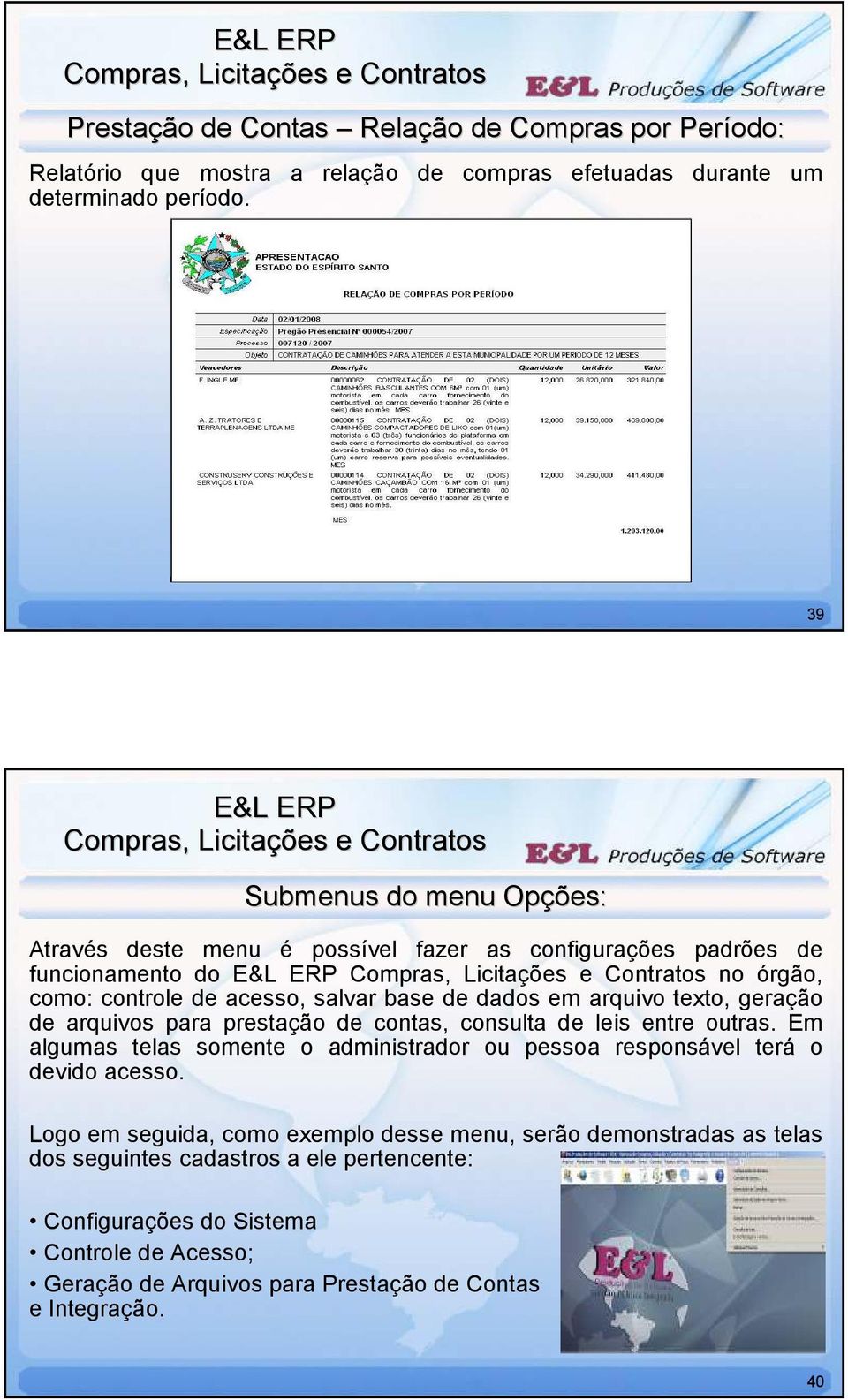 arquivo texto, geração de arquivos para prestação de contas, consulta de leis entre outras. Em algumas telas somente o administrador ou pessoa responsável terá o devido acesso.