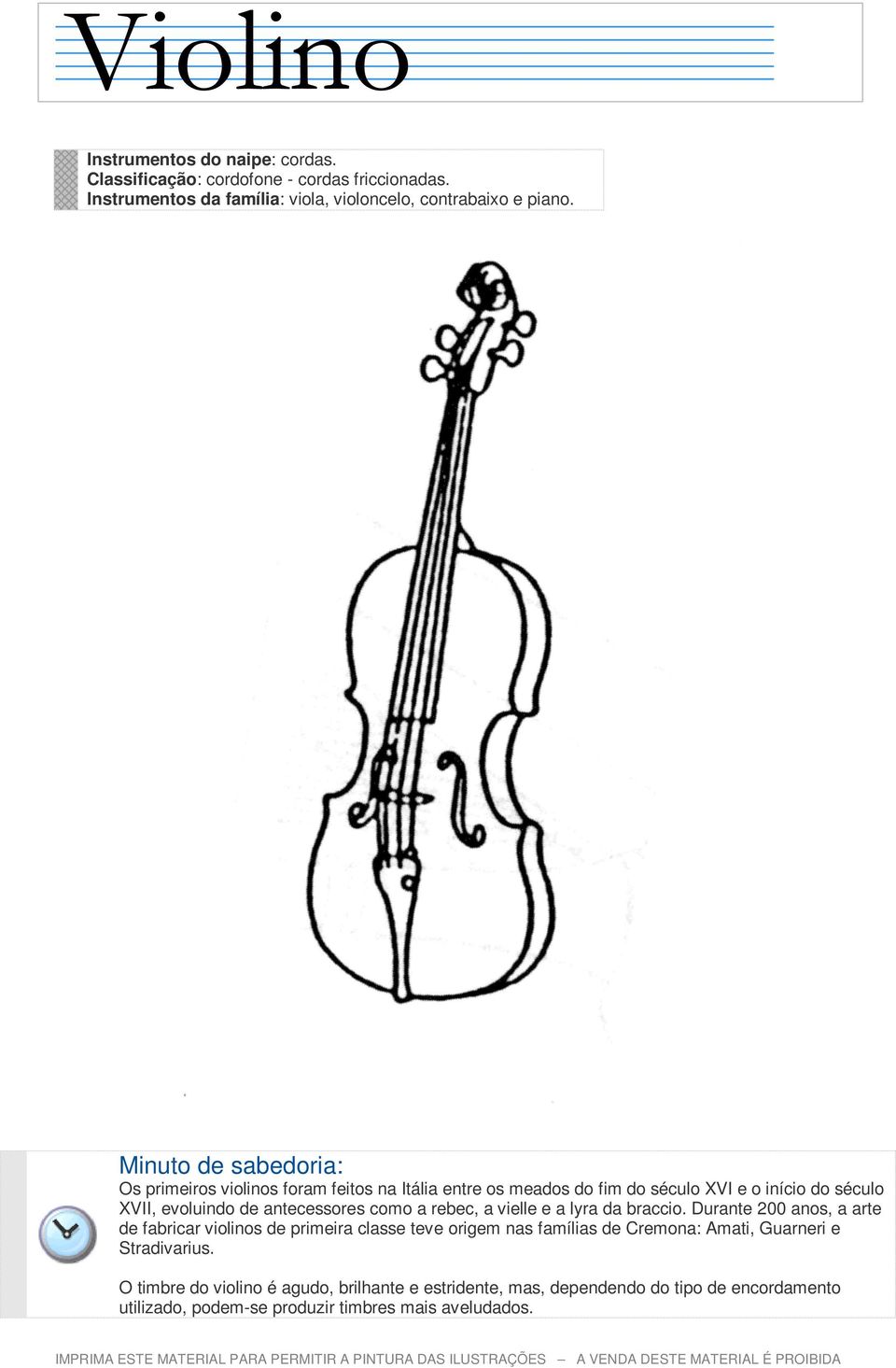 Os primeiros violinos foram feitos na Itália entre os meados do fim do século XVI e o início do século XVII, evoluindo de antecessores como a rebec, a