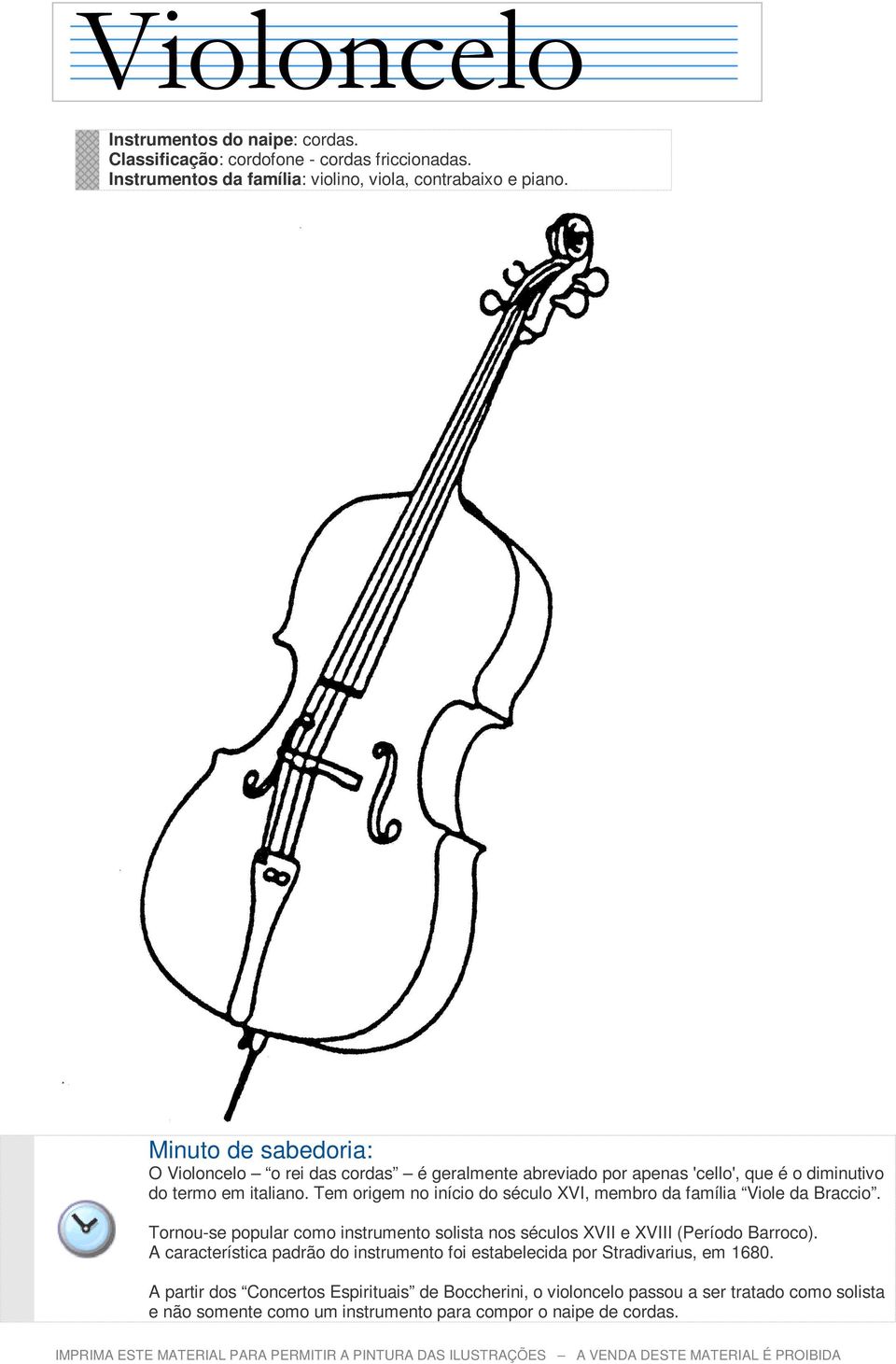 Tem origem no início do século XVI, membro da família Viole da Braccio. Tornou-se popular como instrumento solista nos séculos XVII e XVIII (Período Barroco).