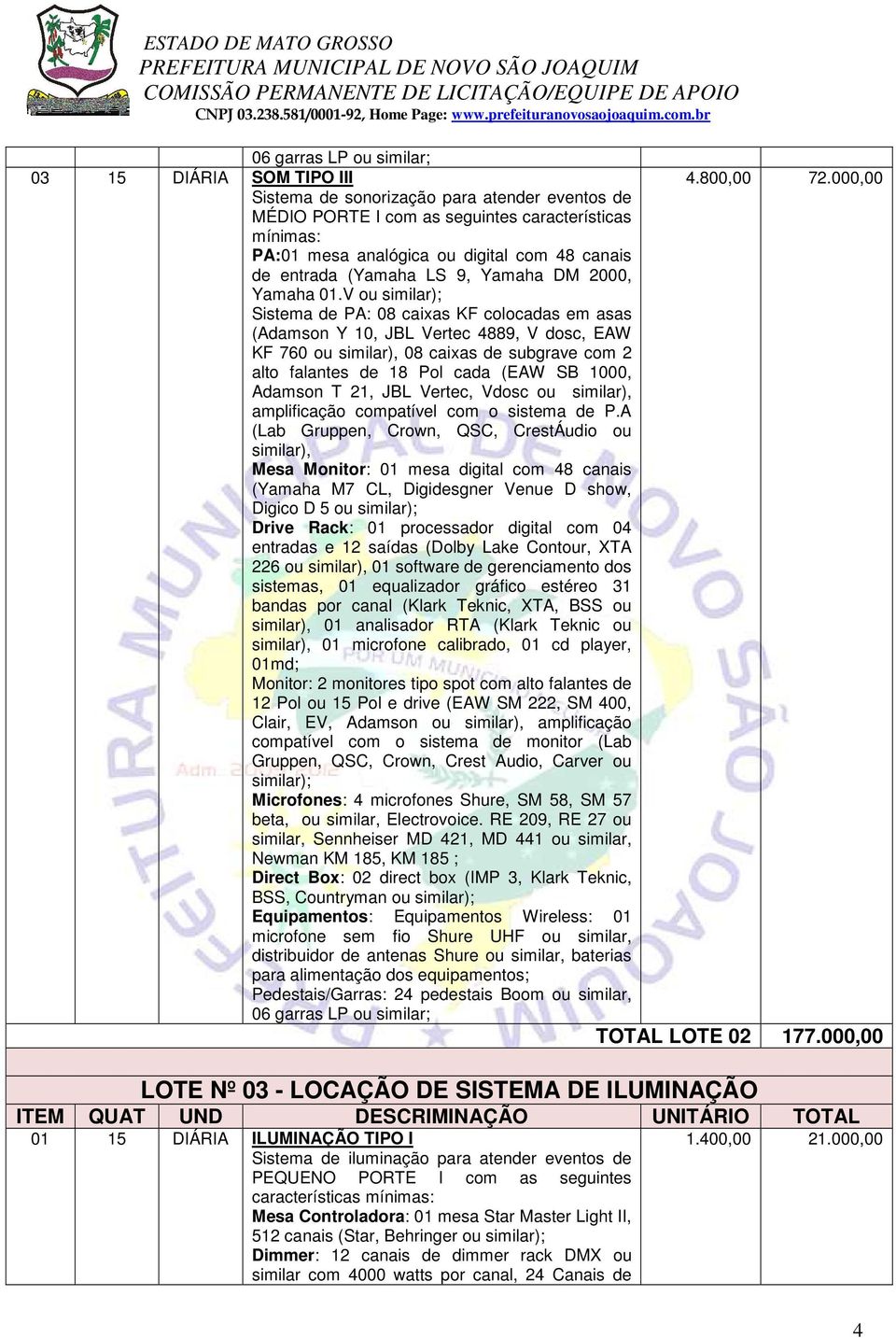 V ou similar); Sistema de PA: 08 caixas KF colocadas em asas (Adamson Y 10, JBL Vertec 4889, V dosc, EAW KF 760 ou similar), 08 caixas de subgrave com 2 alto falantes de 18 Pol cada (EAW SB 1000,