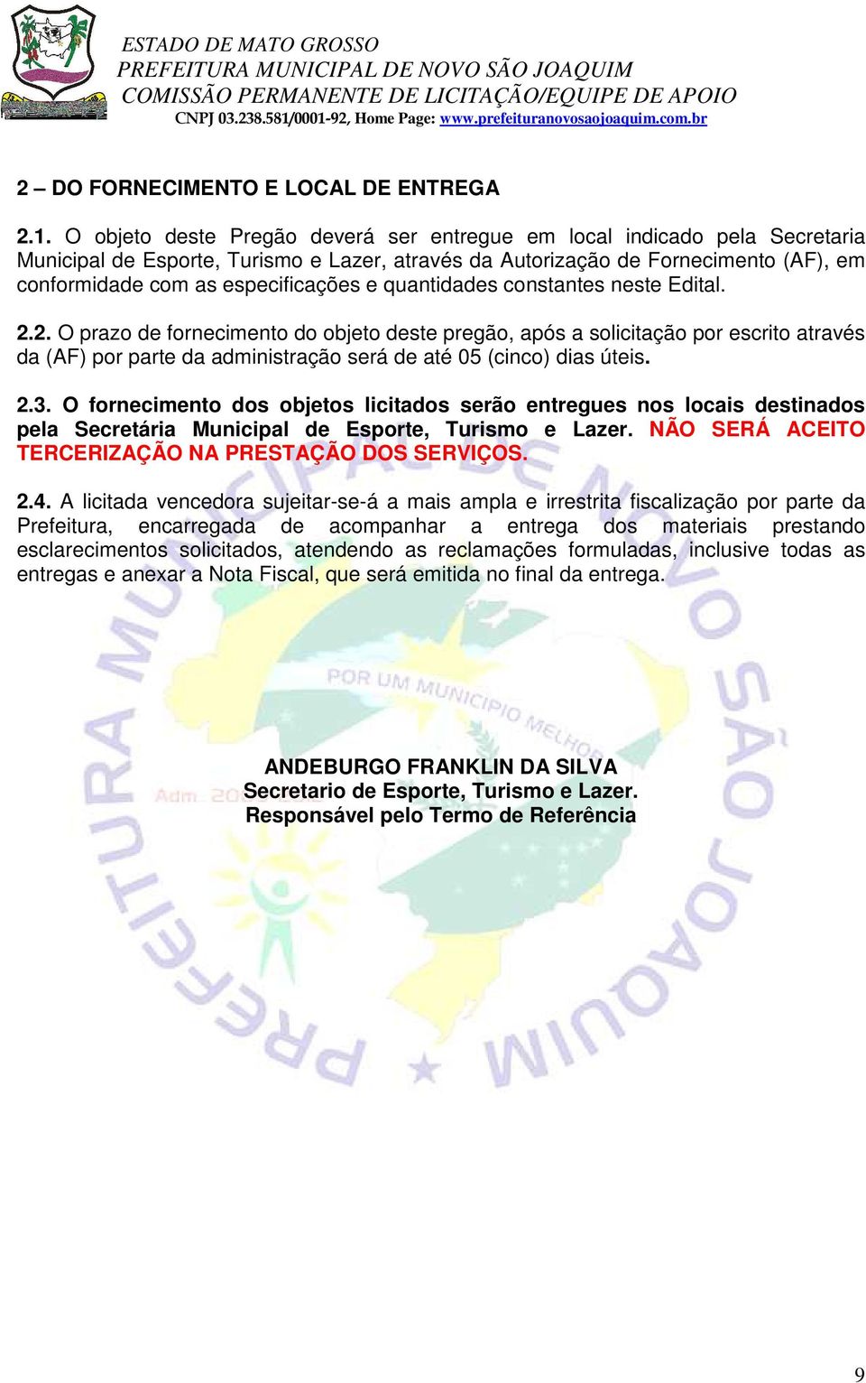 quantidades constantes neste Edital. 2.2. O prazo de fornecimento do objeto deste pregão, após a solicitação por escrito através da (AF) por parte da administração será de até 05 (cinco) dias úteis.