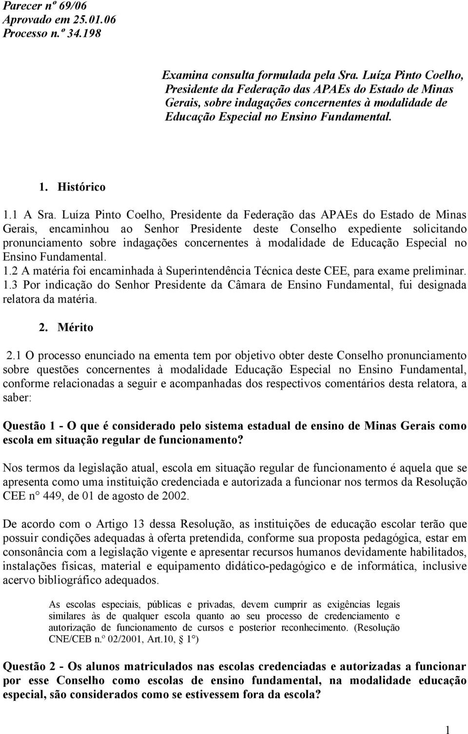 Luíza Pinto Coelho, Presidente da Federação das APAEs do Estado de Minas Gerais, encaminhou ao Senhor Presidente deste Conselho expediente solicitando pronunciamento sobre indagações concernentes à