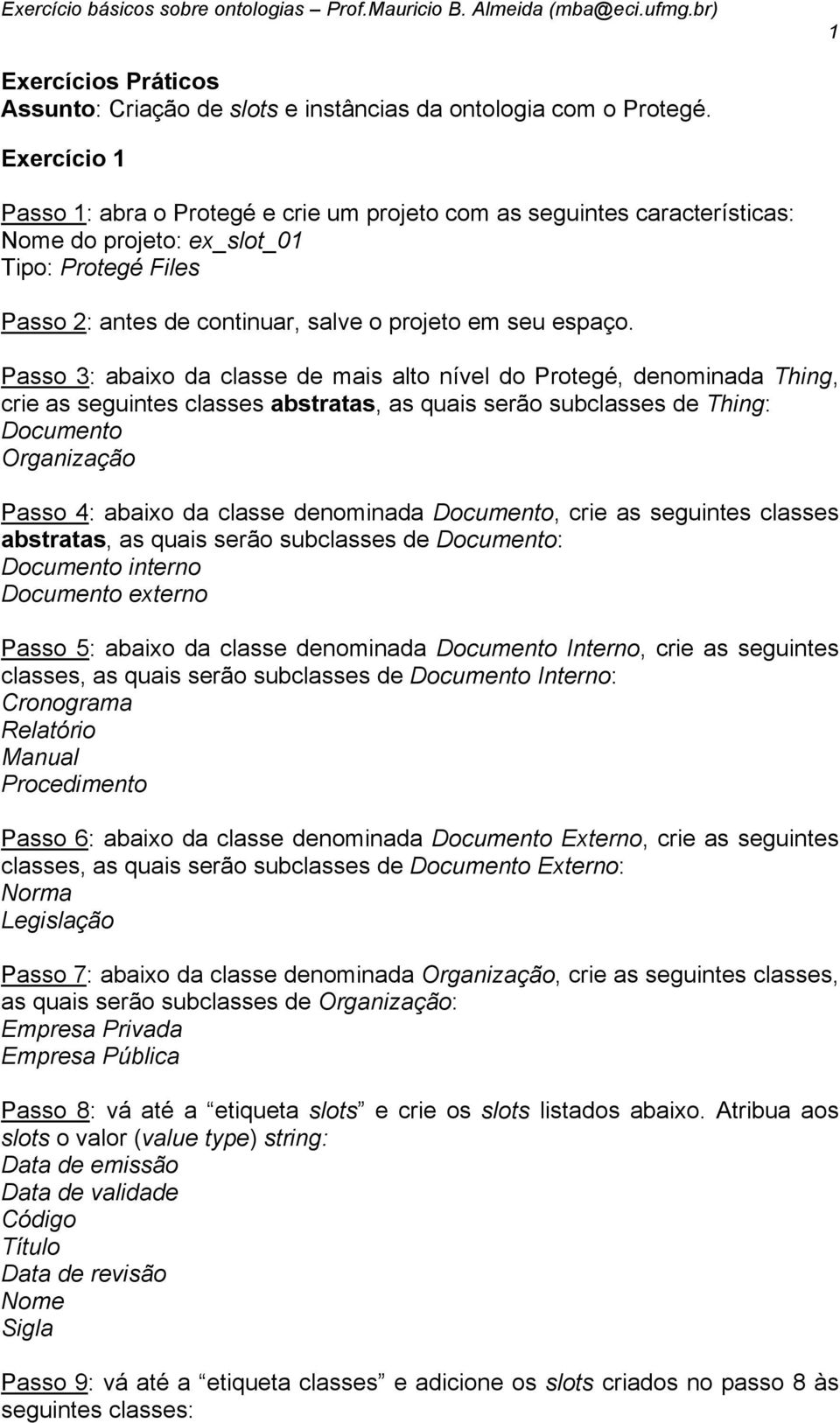 Passo 3: abaixo da classe de mais alto nível do Protegé, denominada Thing, crie as seguintes classes abstratas, as quais serão subclasses de Thing: Documento Organização Passo 4: abaixo da classe