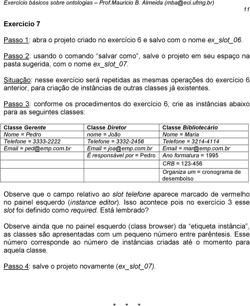 Passo 3: conforme os procedimentos do exercício 6, crie as instâncias abaixo para as seguintes classes: Classe Gerente Classe Diretor Classe Bibliotecário Nome = Pedro nome = João Nome = Maria