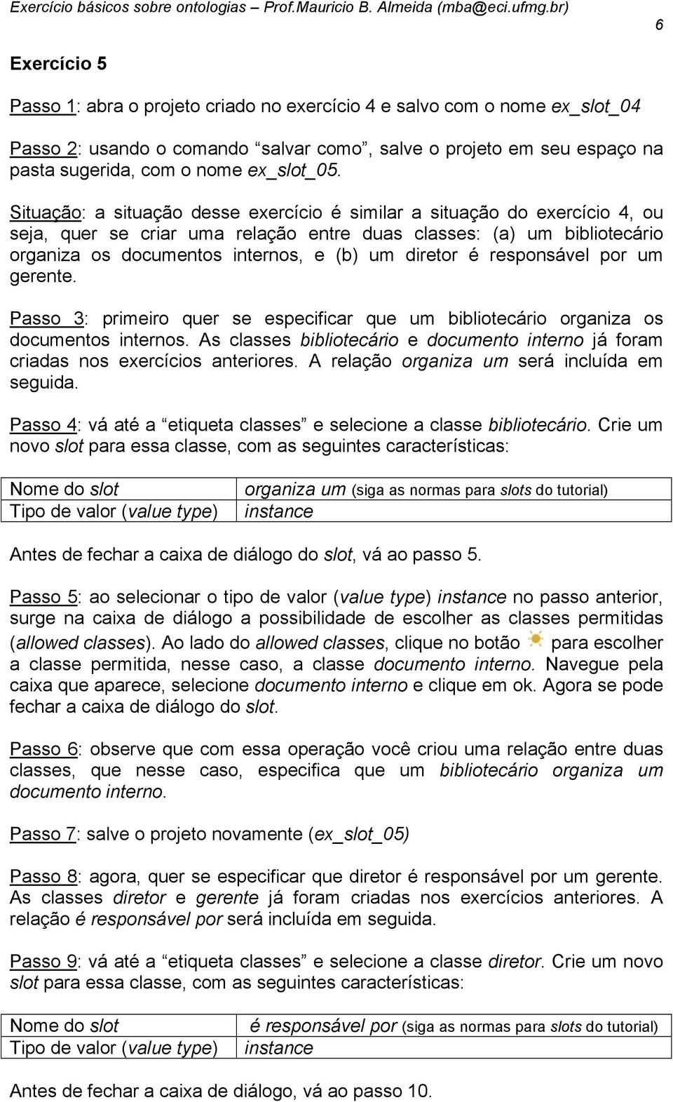 é responsável por um gerente. Passo 3: primeiro quer se especificar que um bibliotecário organiza os documentos internos.