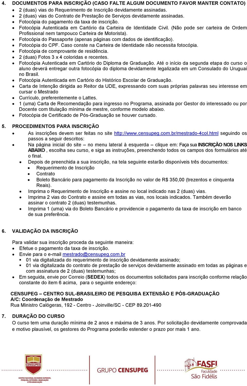 (Não pode ser carteira de Ordem Profissional nem tampouco Carteira de Motorista). Fotocópia do Passaporte (apenas páginas com dados de identificação). Fotocópia do CPF.