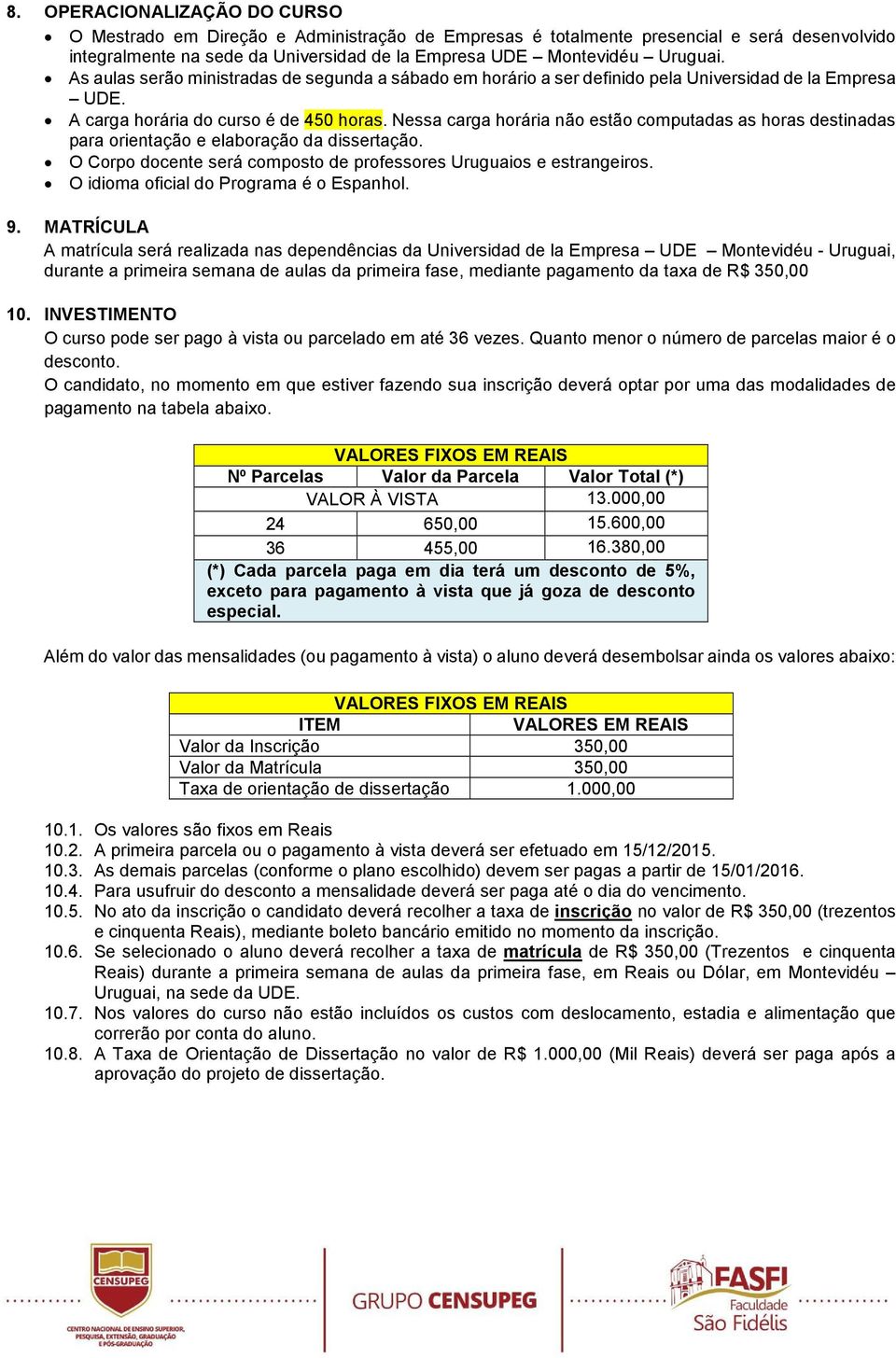 Nessa carga horária não estão computadas as horas destinadas para orientação e elaboração da dissertação. O Corpo docente será composto de professores Uruguaios e estrangeiros.