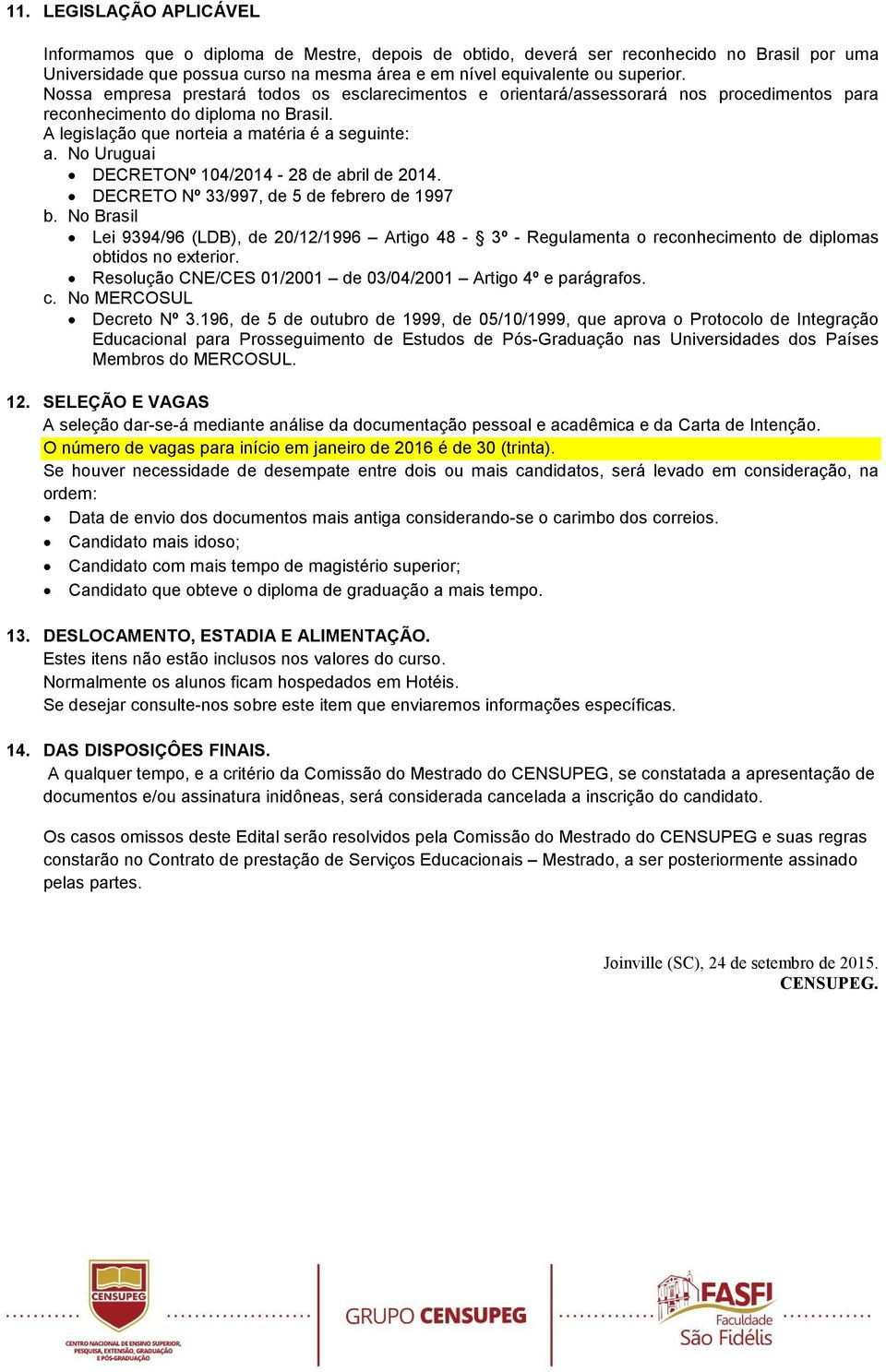 No Uruguai DECRETONº 104/2014-28 de abril de 2014. DECRETO Nº 33/997, de 5 de febrero de 1997 b.