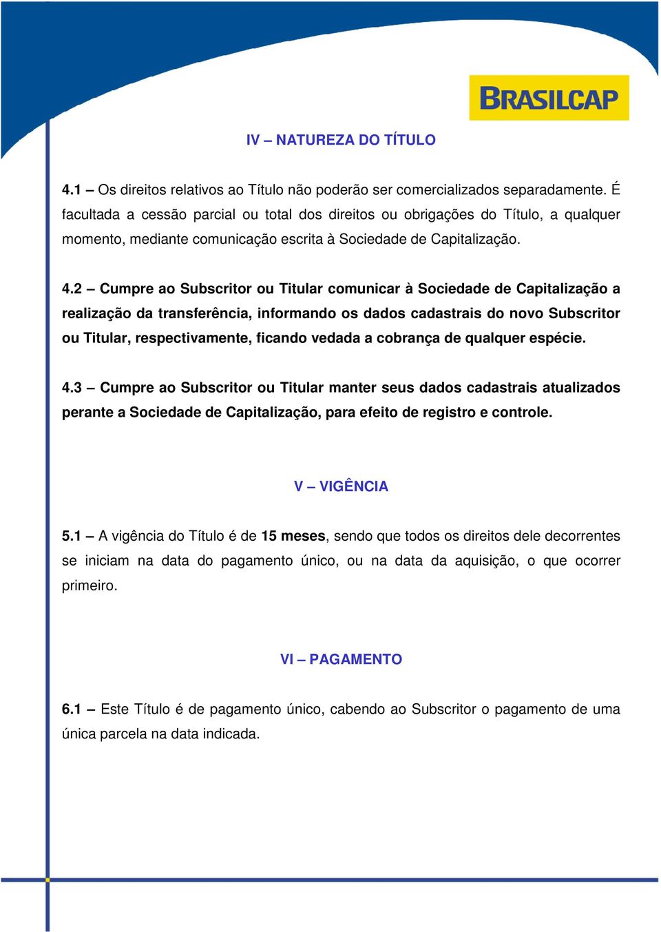 2 Cumpre ao Subscritor ou Titular comunicar à Sociedade de Capitalização a realização da transferência, informando os dados cadastrais do novo Subscritor ou Titular, respectivamente, ficando vedada a