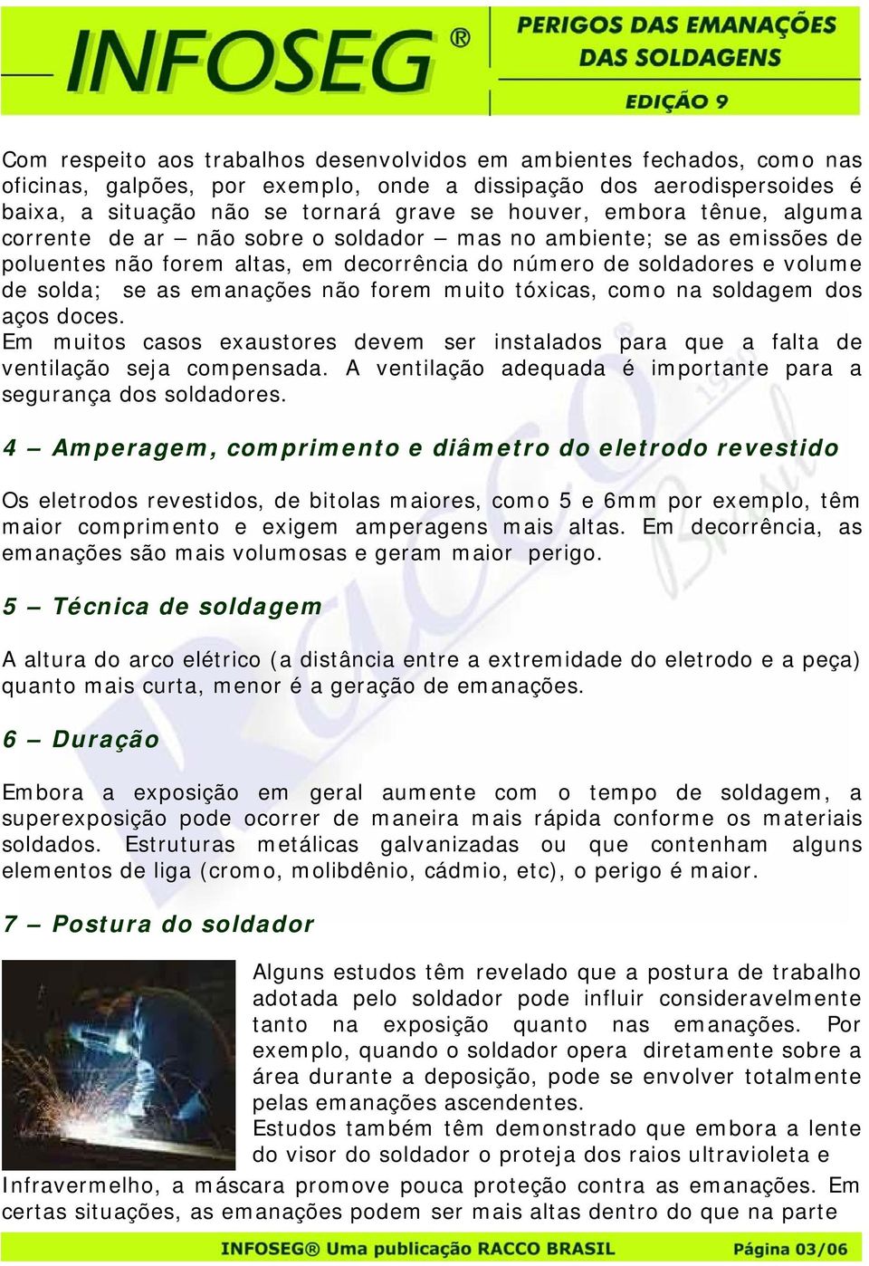 forem muito tóicas, como na soldagem dos aços doces. Em muitos casos eaustores devem ser instalados para que a falta de ventilação seja compensada.