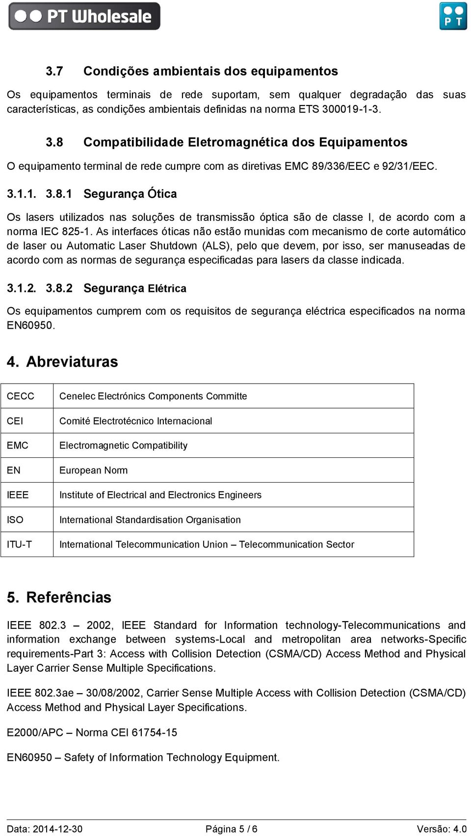 As interfaces óticas não estão munidas com mecanismo de corte automático de laser ou Automatic Laser Shutdown (ALS), pelo que devem, por isso, ser manuseadas de acordo com as normas de segurança