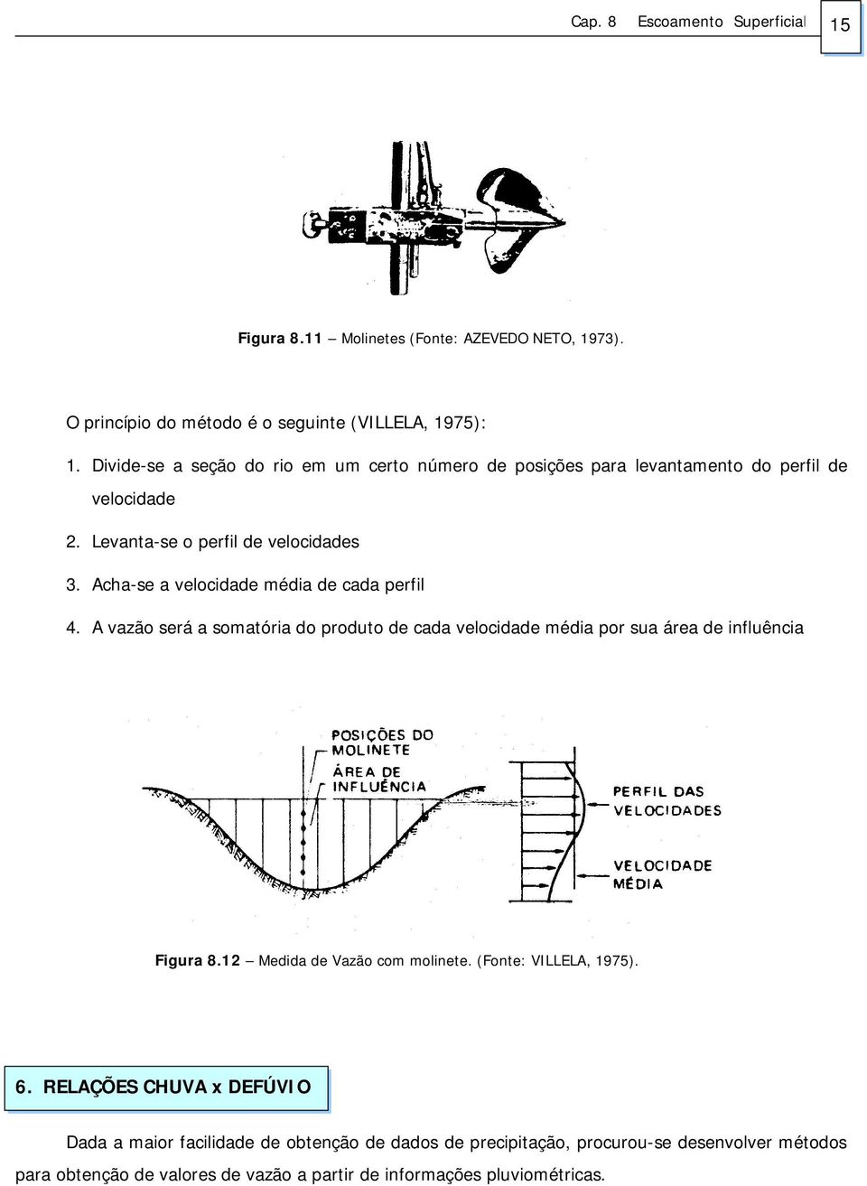 Acha-se a velocidade média de cada perfil 4. A vazão será a somatória do produto de cada velocidade média por sua área de influência Figura 8.