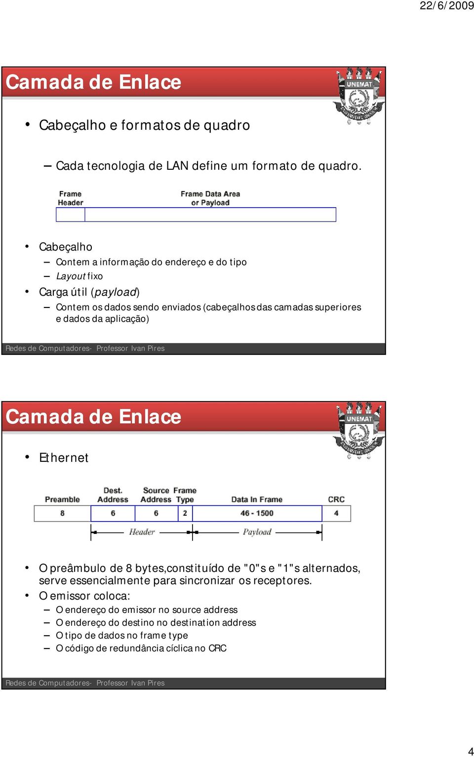 camadas superiores e dados da aplicação) Ethernet O preâmbulo de 8 bytes,constituído de "0"s e "1"s alternados, serve essencialmente para