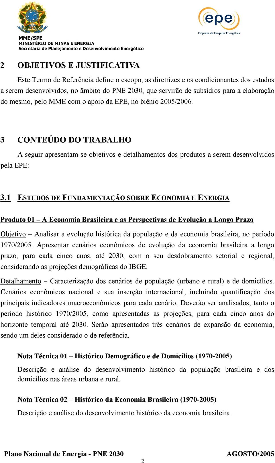 1 ESTUDOS DE FUNDAMENTAÇÃO SOBRE ECONOMIA E ENERGIA Produto 01 A Economia Brasileira e as Perspectivas de Evolução a Longo Prazo Objetivo Analisar a evolução histórica da população e da economia