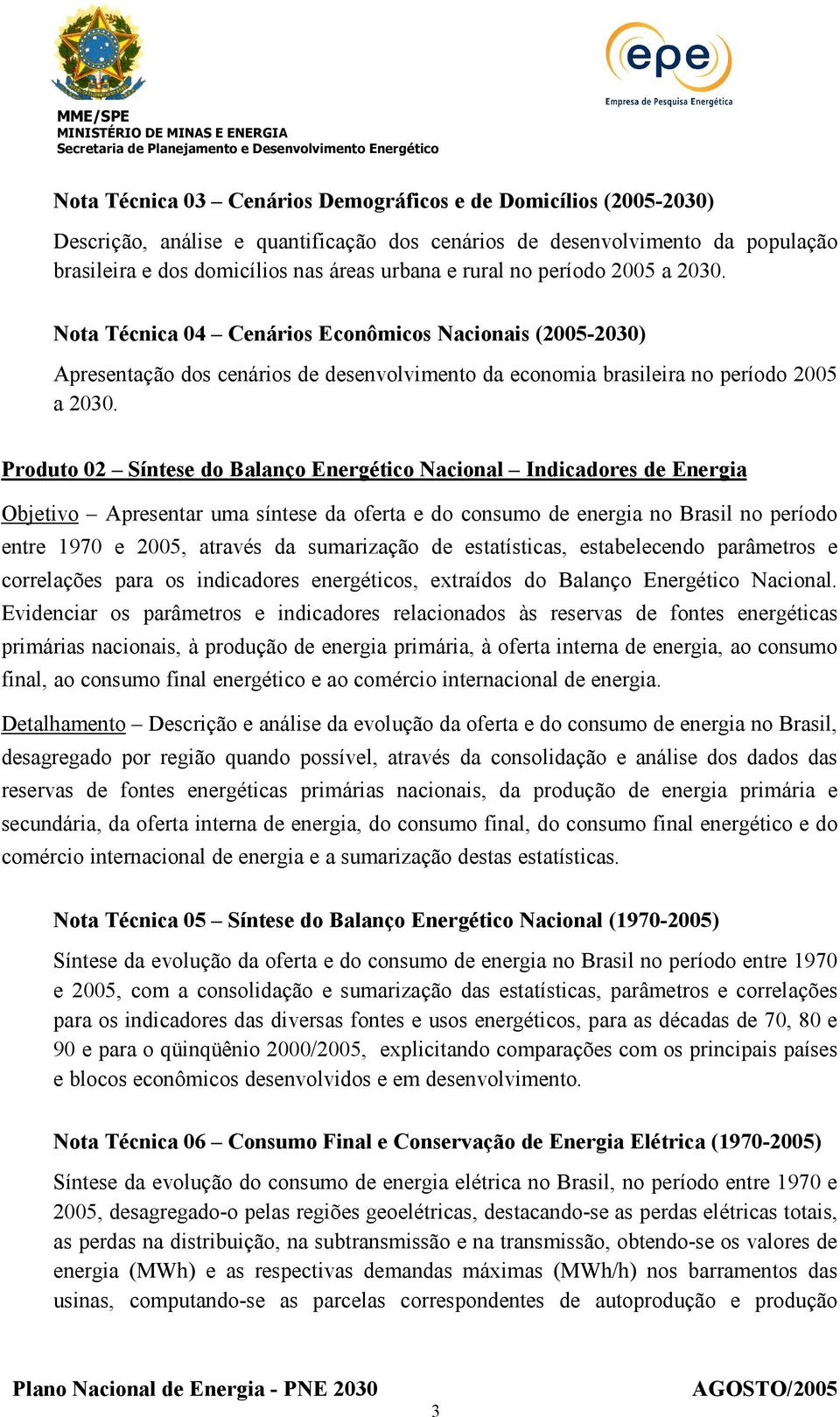 Produto 02 Síntese do Balanço Energético Nacional Indicadores de Energia Objetivo Apresentar uma síntese da oferta e do consumo de energia no Brasil no período entre 1970 e 2005, através da