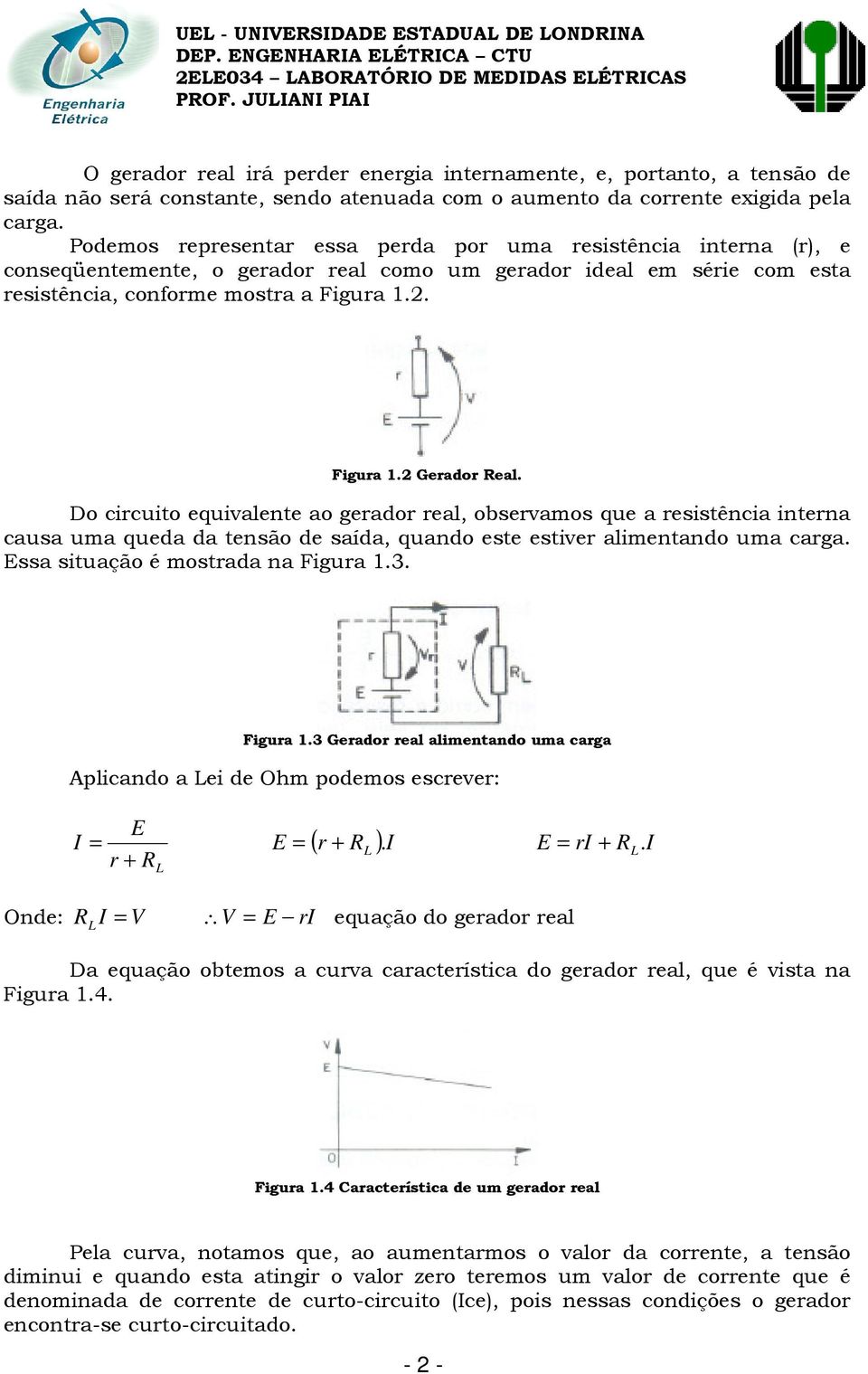 Do circuito equivalente ao gerador real, observamos que a resistência interna causa uma queda da tensão de saída, quando este estiver alimentando uma carga. Essa situação é mostrada na Figura 1.3.