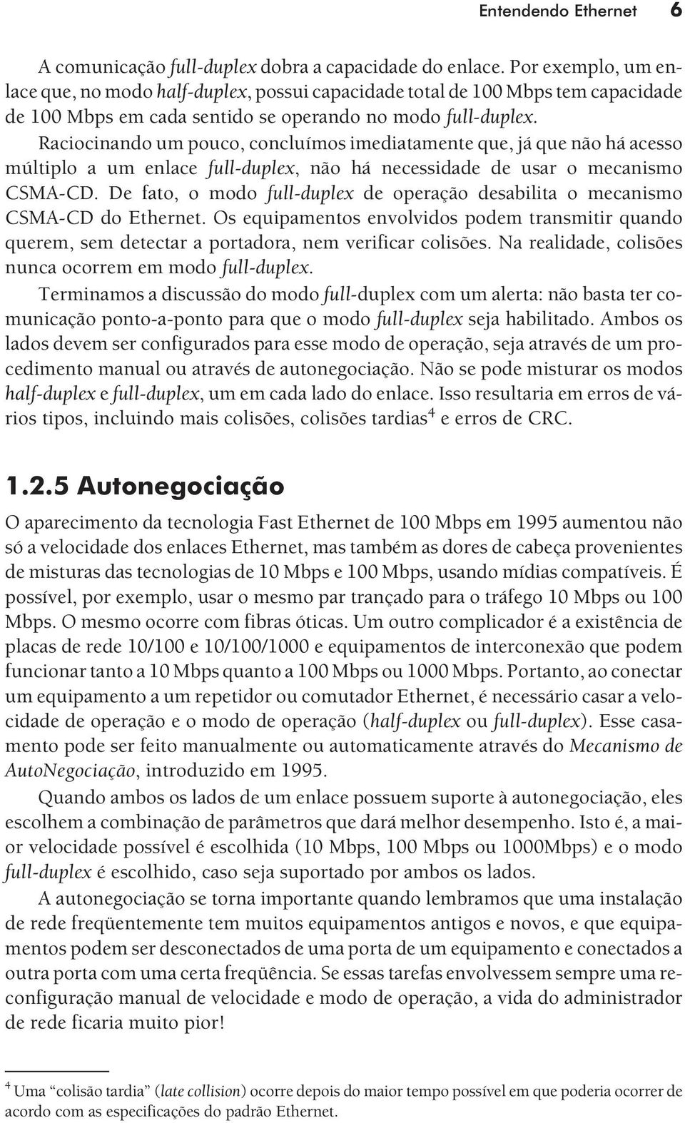 Raciocinando um pouco, concluímos imediatamente que, já que não há acesso múltiplo a um enlace full-duplex, não há necessidade de usar o mecanismo CSMA-CD.