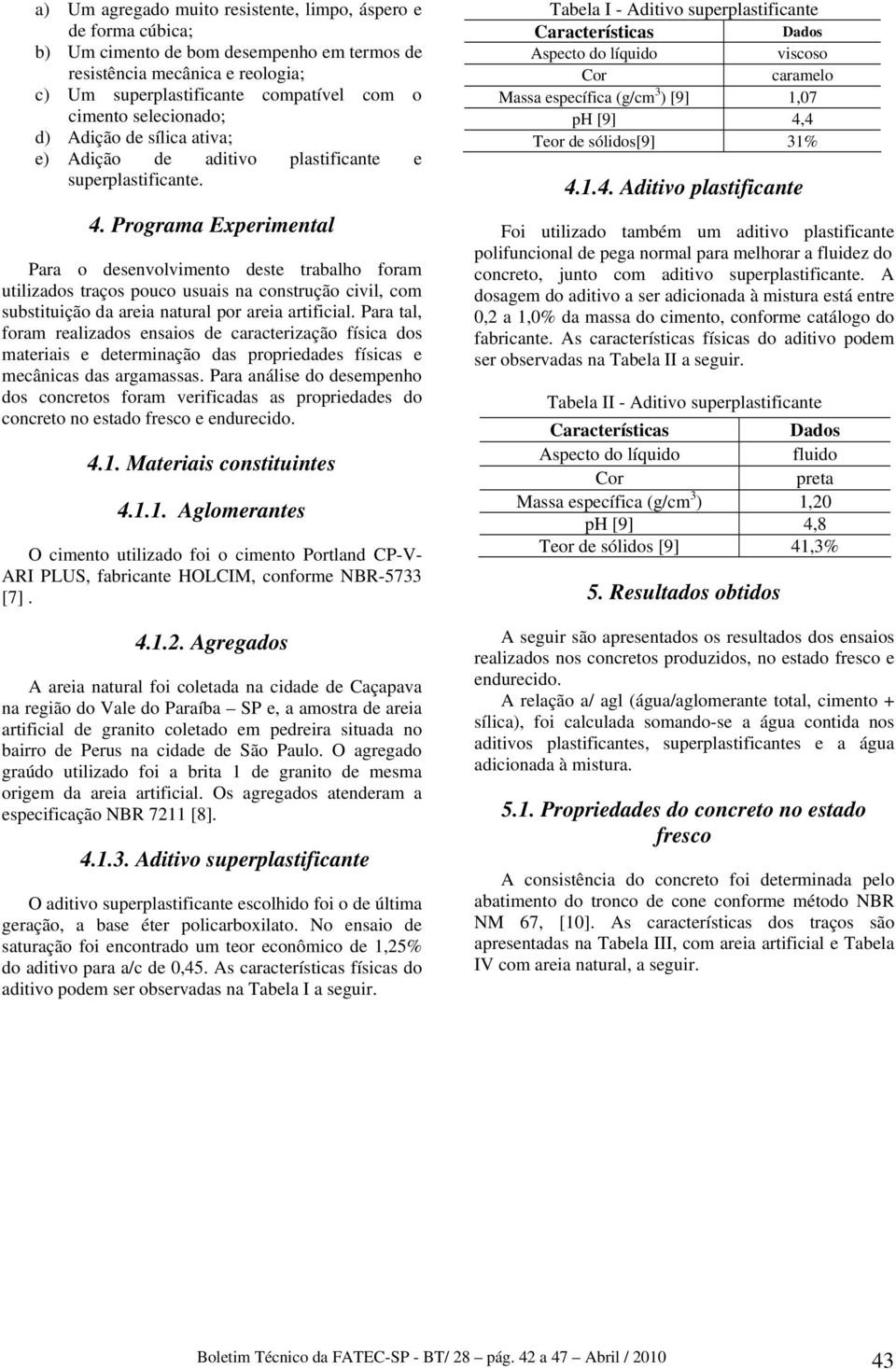 Programa Experimental Para o desenvolvimento deste trabalho foram utilizados traços pouco usuais na construção civil, com substituição da areia natural por areia artificial.