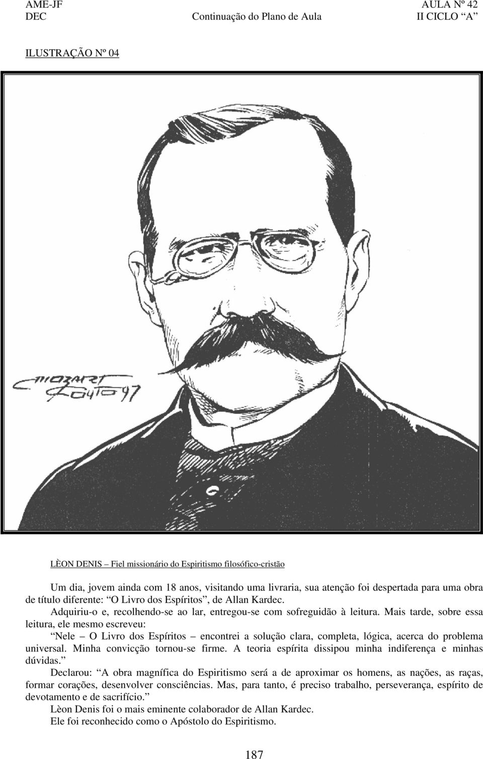 Mais tarde, sobre essa leitura, ele mesmo escreveu: Nele O Livro dos Espíritos encontrei a solução clara, completa, lógica, acerca do problema universal. Minha convicção tornou-se firme.