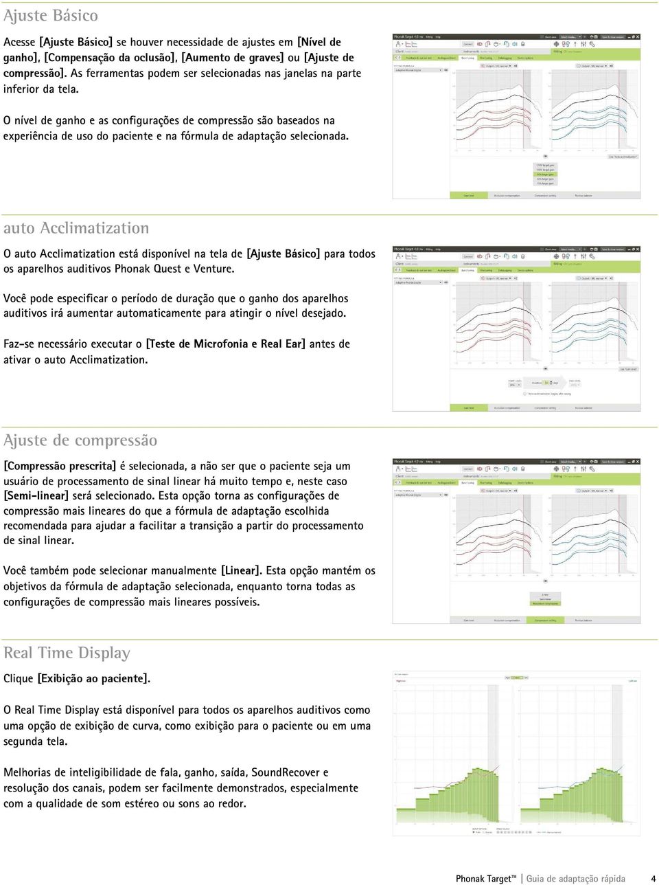 O nível de ganho e as configurações de compressão são baseados na experiência de uso do paciente e na fórmula de adaptação selecionada.