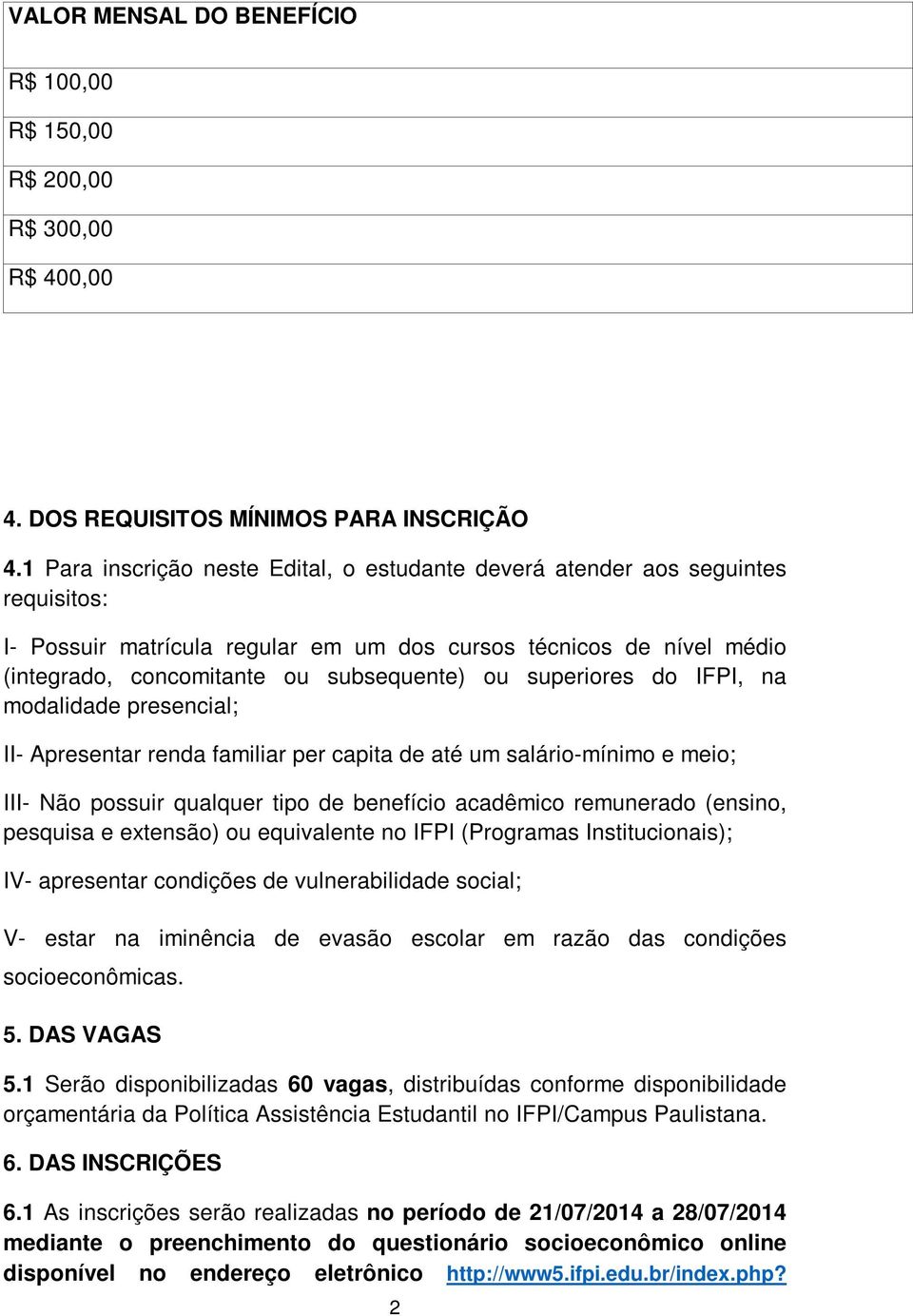 superiores do IFPI, na modalidade presencial; II- Apresentar renda familiar per capita de até um salário-mínimo e meio; III- Não possuir qualquer tipo de benefício acadêmico remunerado (ensino,