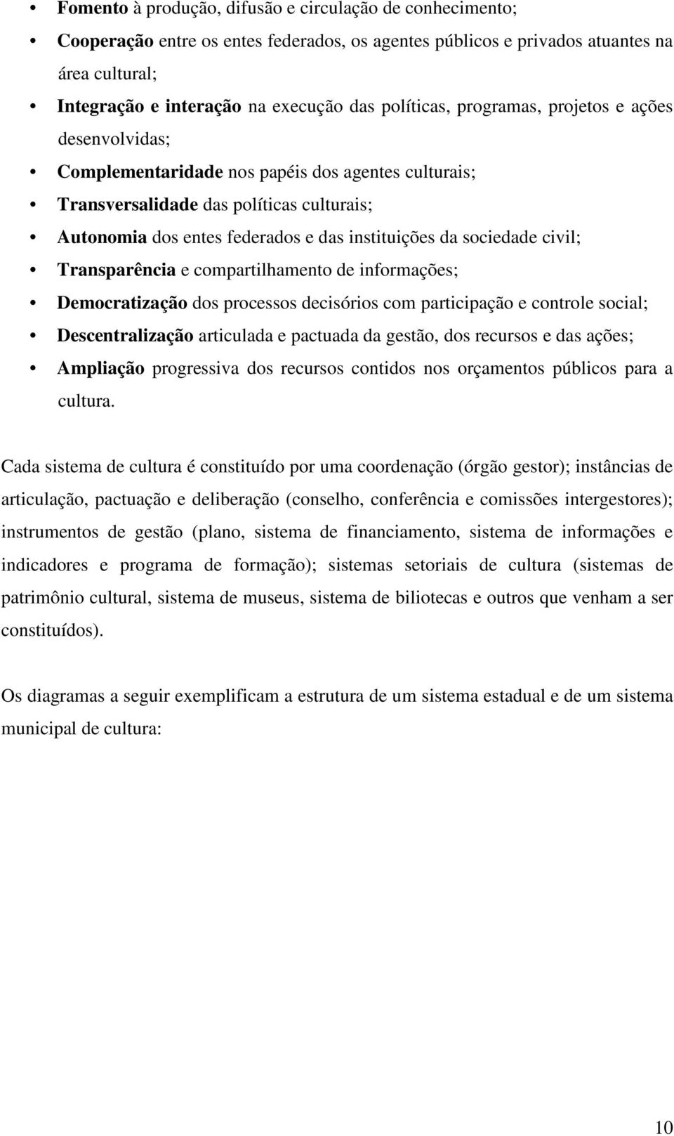 sociedade civil; Transparência e compartilhamento de informações; Democratização dos processos decisórios com participação e controle social; Descentralização articulada e pactuada da gestão, dos