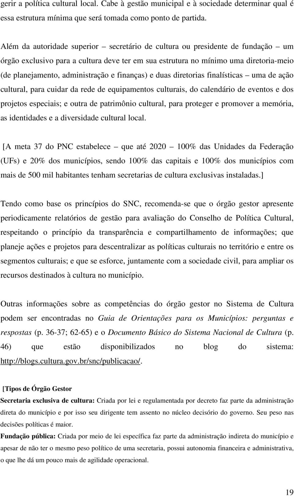 finanças) e duas diretorias finalísticas uma de ação cultural, para cuidar da rede de equipamentos culturais, do calendário de eventos e dos projetos especiais; e outra de patrimônio cultural, para