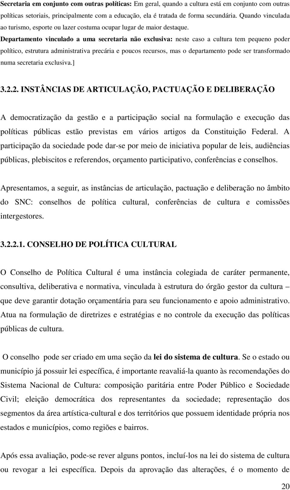 Departamento vinculado a uma secretaria não exclusiva: neste caso a cultura tem pequeno poder político, estrutura administrativa precária e poucos recursos, mas o departamento pode ser transformado