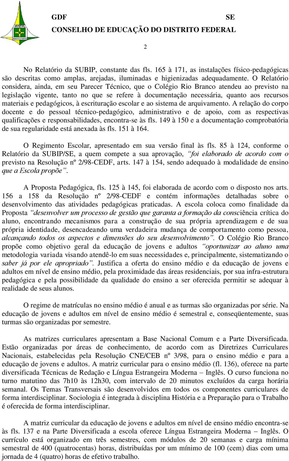 O Relatório considera, ainda, em seu Parecer Técnico, que o Colégio Rio Branco atendeu ao previsto na legislação vigente, tanto no que se refere à documentação necessária, quanto aos recursos