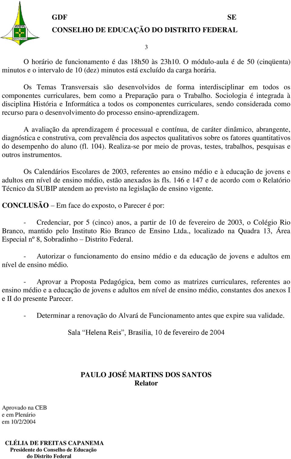 Sociologia é integrada à disciplina História e Informática a todos os componentes curriculares, sendo considerada como A avaliação da aprendizagem é processual e contínua, de caráter dinâmico,