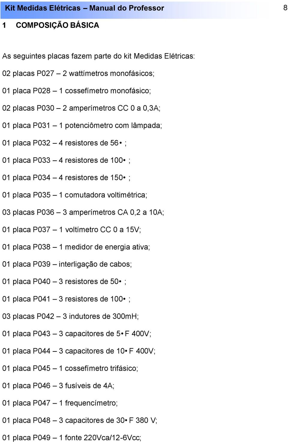 placas P036 3 amperímetros CA 0,2 a 10A; 01 placa P037 1 voltímetro CC 0 a 15V; 01 placa P038 1 medidor de energia ativa; 01 placa P039 interligação de cabos; 01 placa P040 3 resistores de 50 ; 01