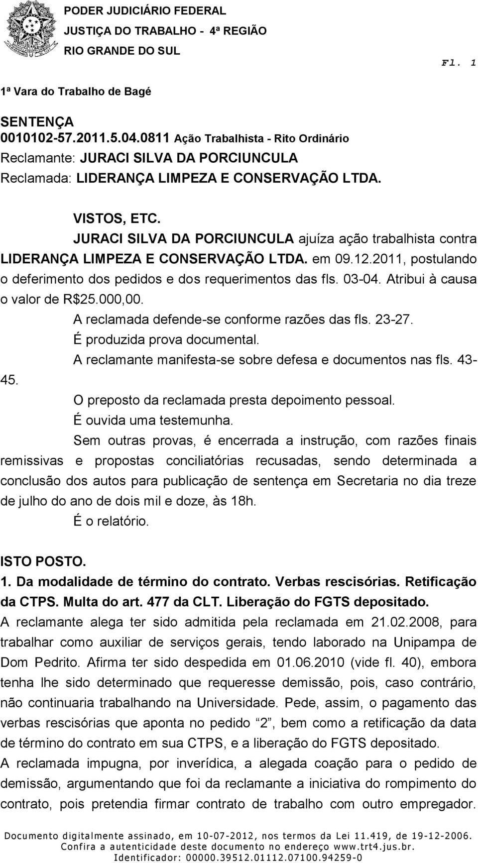 Atribui à causa o valor de R$25.000,00. A reclamada defende-se conforme razões das fls. 23-27. É produzida prova documental. A reclamante manifesta-se sobre defesa e documentos nas fls. 43-45.