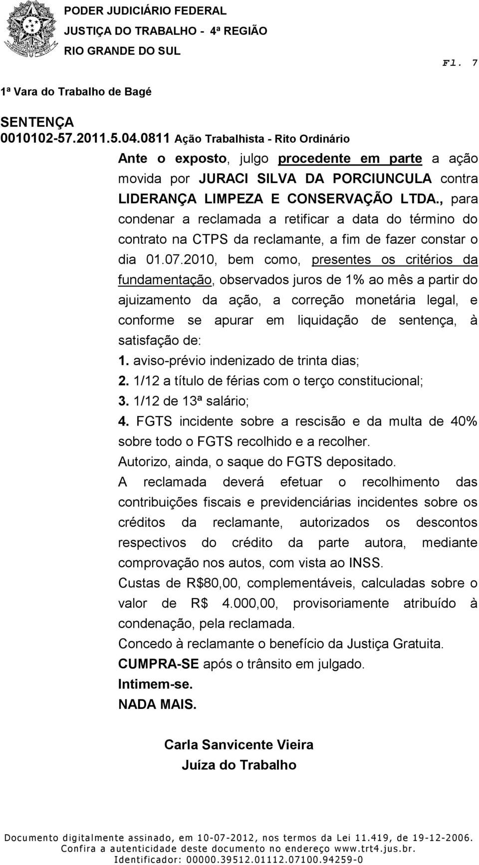 2010, bem como, presentes os critérios da fundamentação, observados juros de 1% ao mês a partir do ajuizamento da ação, a correção monetária legal, e conforme se apurar em liquidação de sentença, à