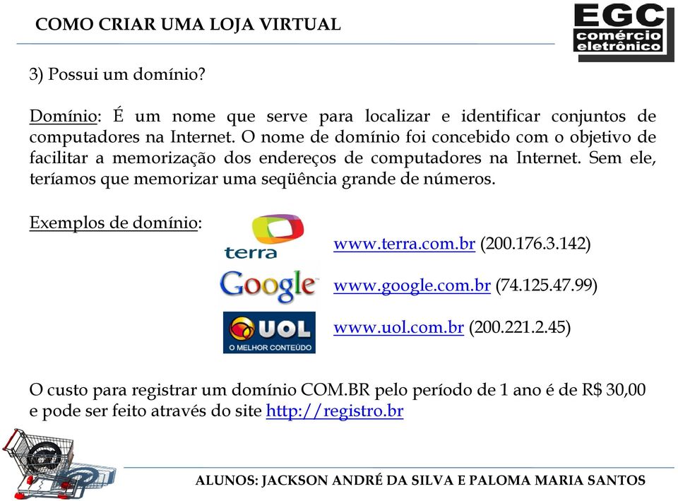 Sem ele, teríamos que memorizar uma seqüência grande de números. Exemplos de domínio: www.terra.com.br (200.176.3.142) www.google.com.br (74.