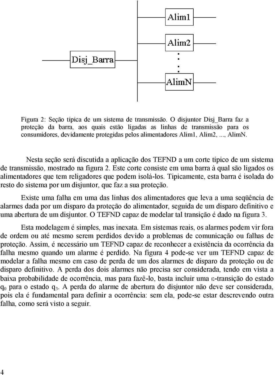 Nesta seção será discutida a aplicação dos TEFND a um corte típico de um sistema de transmissão, mostrado na figura 2.