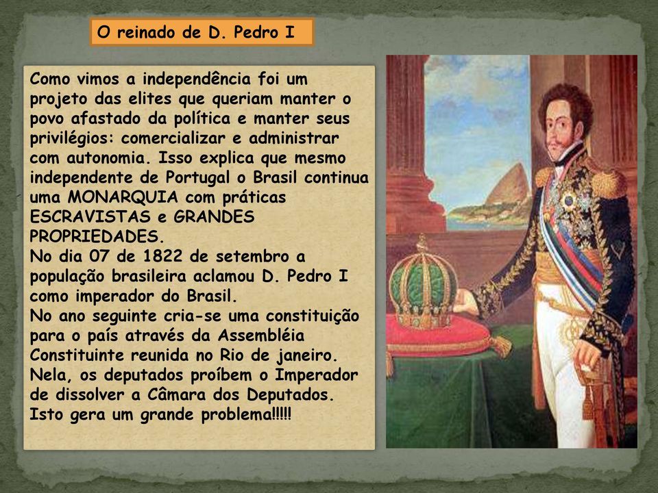 administrar com autonomia. Isso explica que mesmo independente de Portugal o Brasil continua uma MONARQUIA com práticas ESCRAVISTAS e GRANDES PROPRIEDADES.