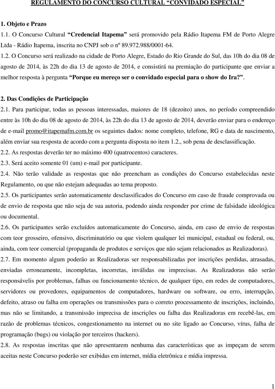 premiação do participante que enviar a melhor resposta à pergunta Porque eu mereço ser o convidado especial para o show do Ira?. 2. Das Condições de Participação 2.1.