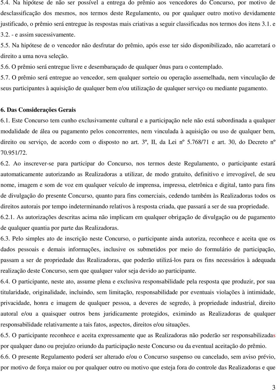 5. Na hipótese de o vencedor não desfrutar do prêmio, após esse ter sido disponibilizado, não acarretará o direito a uma nova seleção. 5.6.