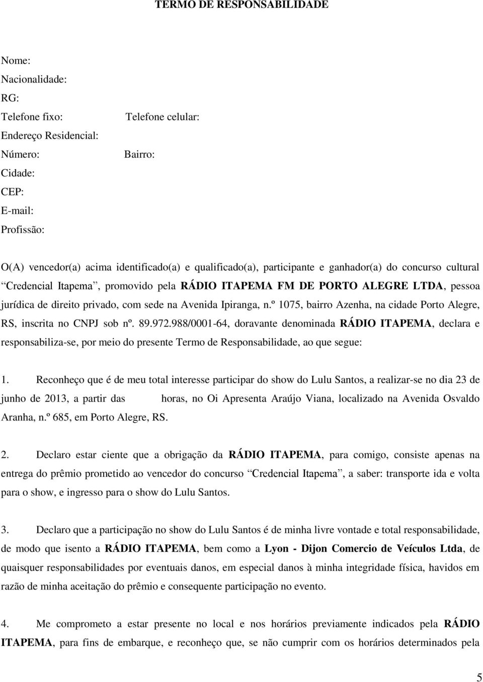 Ipiranga, n.º 1075, bairro Azenha, na cidade Porto Alegre, RS, inscrita no CNPJ sob nº. 89.972.