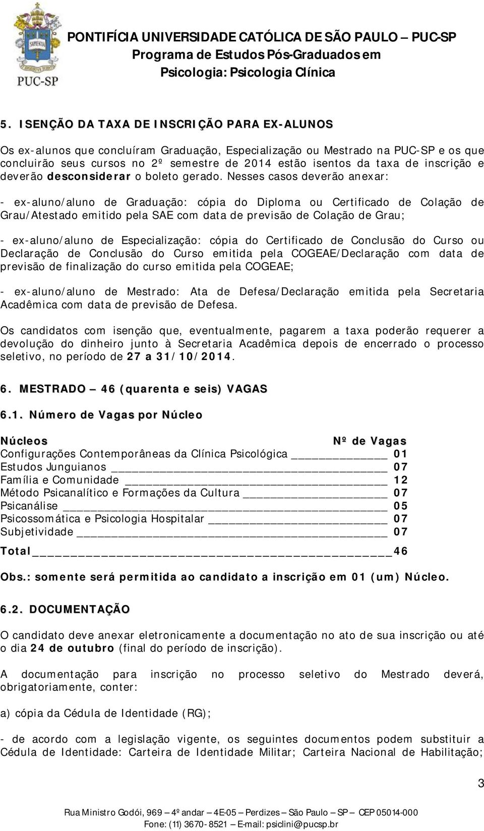 Nesses casos deverão anexar: - ex-aluno/aluno de Graduação: cópia do Diploma ou Certificado de Colação de Grau/Atestado emitido pela SAE com data de previsão de Colação de Grau; - ex-aluno/aluno de