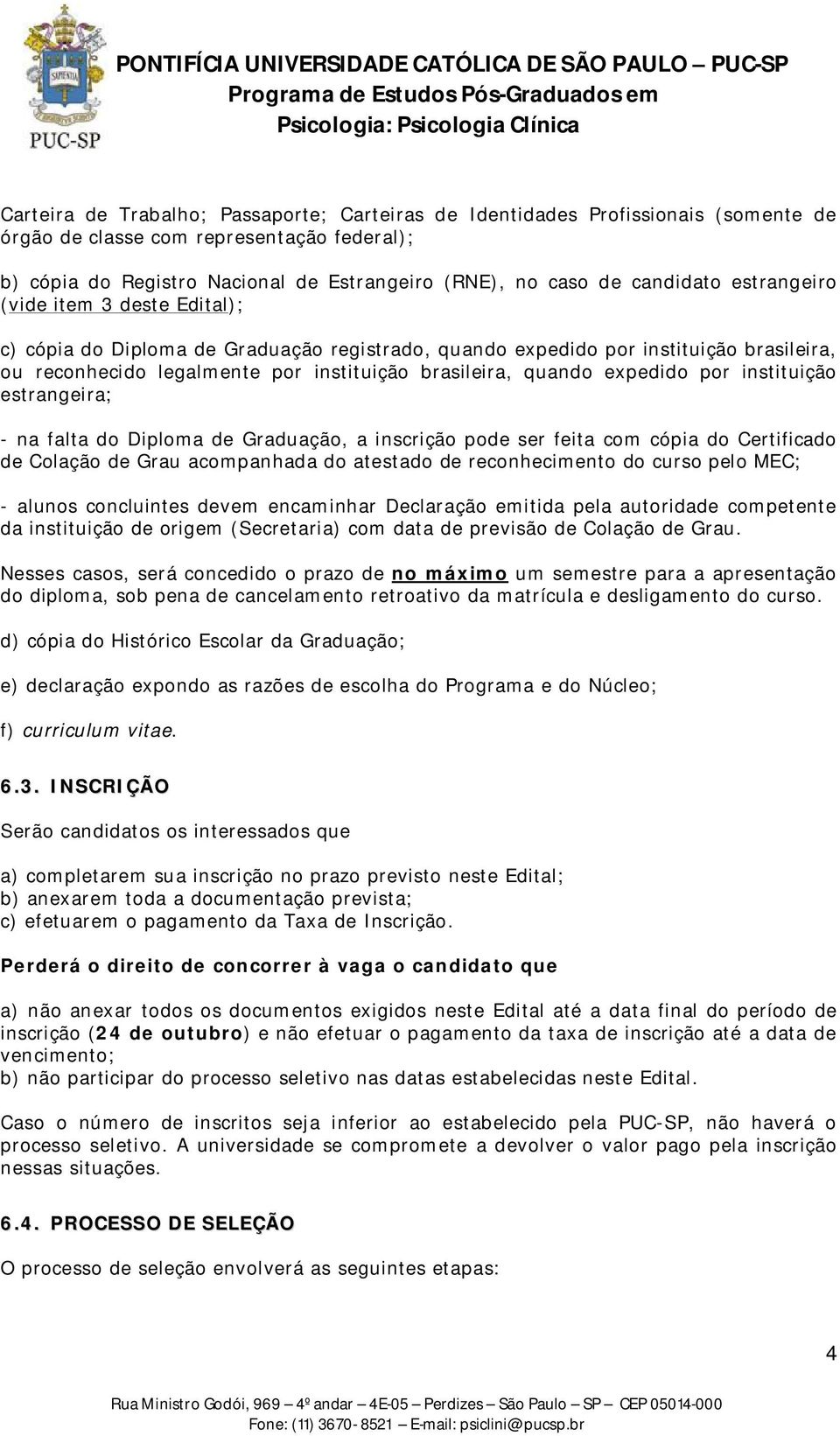 expedido por instituição estrangeira; - na falta do Diploma de Graduação, a inscrição pode ser feita com cópia do Certificado de Colação de Grau acompanhada do atestado de reconhecimento do curso