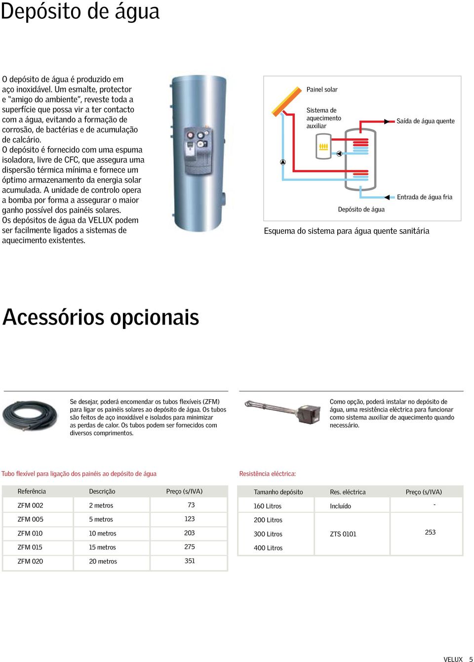 O depósito é fornecido com uma espuma isoladora, livre de CFC, que assegura uma dispersão térmica mínima e fornece um óptimo armazenamento da energia solar acumulada.